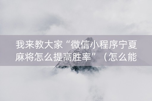 我来教大家“微信小程序宁夏麻将怎么提高胜率”（怎么能调好牌)