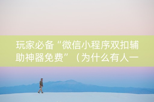 玩家必备“微信小程序双扣辅助神器免费”（为什么有人一直赢)