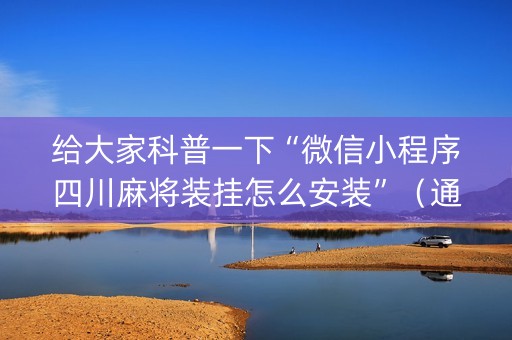 给大家科普一下“微信小程序四川麻将装挂怎么安装”（通用挂软件多少钱)
