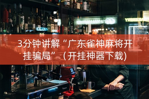 3分钟讲解“广东雀神麻将开挂骗局”（开挂神器下载)