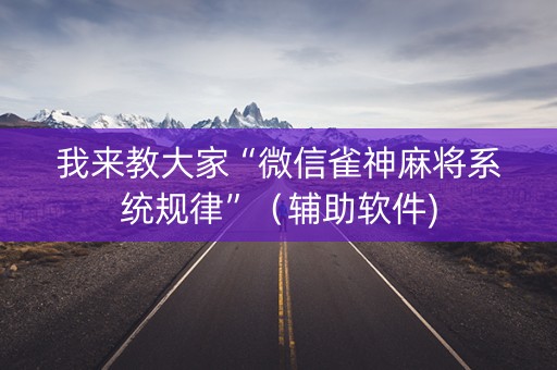 我来教大家“微信雀神麻将系统规律”（辅助软件)