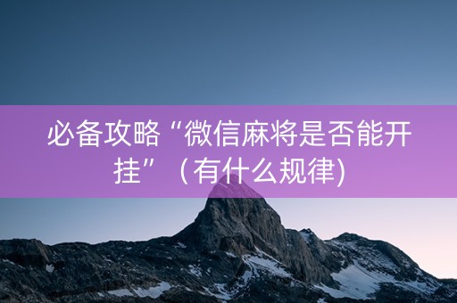 必备攻略“微信麻将是否能开挂”（有什么规律)