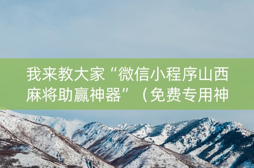 我来教大家“微信小程序山西麻将助赢神器”（免费专用神器)