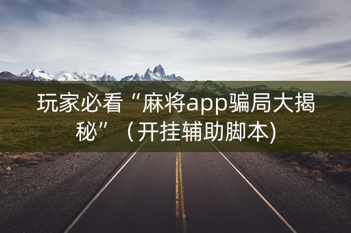 玩家必看“麻将app骗局大揭秘”（开挂辅助脚本)