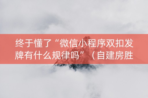 终于懂了“微信小程序双扣发牌有什么规律吗”（自建房胜负规律)
