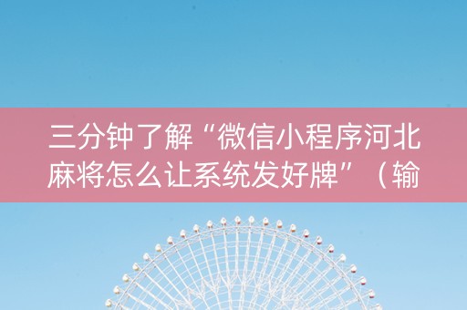 三分钟了解“微信小程序河北麻将怎么让系统发好牌”（输赢有什么规律)