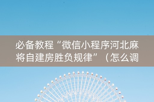 必备教程“微信小程序河北麻将自建房胜负规律”（怎么调胜率)