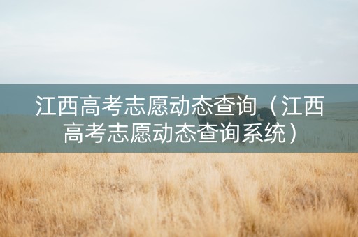 江西高考志愿动态查询（江西高考志愿动态查询系统）