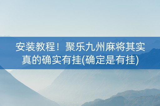 安装教程！聚乐九州麻将其实真的确实有挂(确定是有挂)