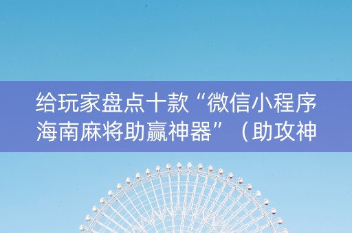 给玩家盘点十款“微信小程序海南麻将助赢神器”（助攻神器)