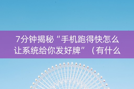 7分钟揭秘“手机跑得快怎么让系统给你发好牌”（有什么诀窍)
