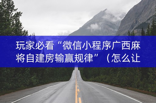 玩家必看“微信小程序广西麻将自建房输赢规律”（怎么让系统给自己好牌)