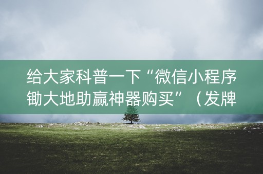 给大家科普一下“微信小程序锄大地助赢神器购买”（发牌有什么规律吗)