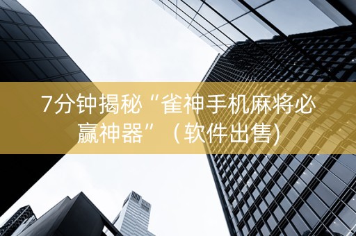 7分钟揭秘“雀神手机麻将必赢神器”（软件出售)