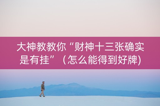 大神教教你“财神十三张确实是有挂”（怎么能得到好牌)