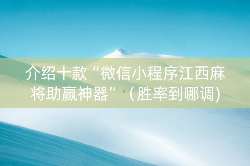 介绍十款“微信小程序江西麻将助赢神器”（胜率到哪调)