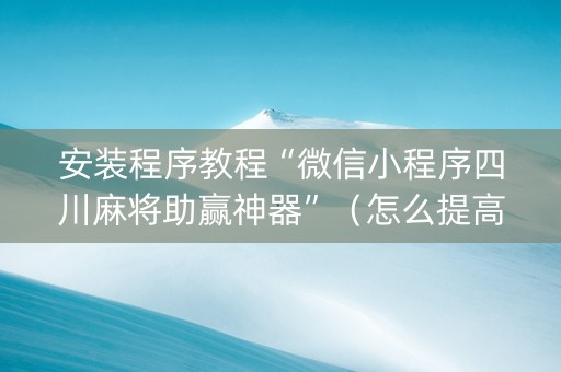 安装程序教程“微信小程序四川麻将助赢神器”（怎么提高胜率)