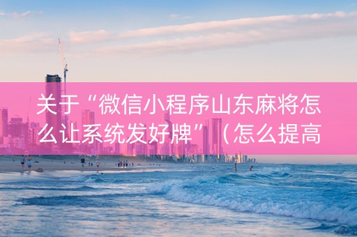 关于“微信小程序山东麻将怎么让系统发好牌”（怎么提高胜率)