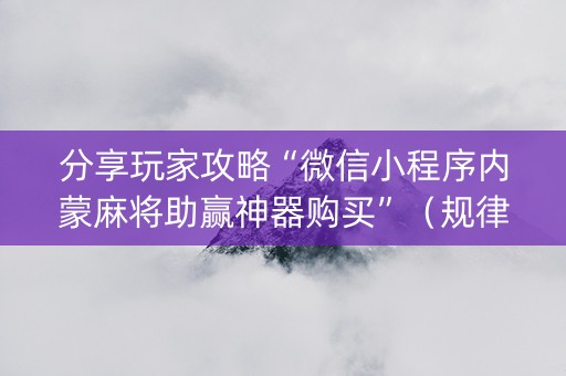 分享玩家攻略“微信小程序内蒙麻将助赢神器购买”（规律确实有挂)