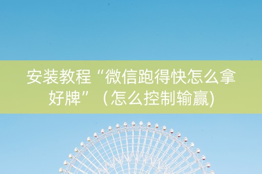 安装教程“微信跑得快怎么拿好牌”（怎么控制输赢)