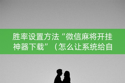 胜率设置方法“微信麻将开挂神器下载”（怎么让系统给自己好牌)