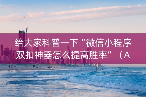 给大家科普一下“微信小程序双扣神器怎么提高胜率”（AI辅助胡牌规则)
