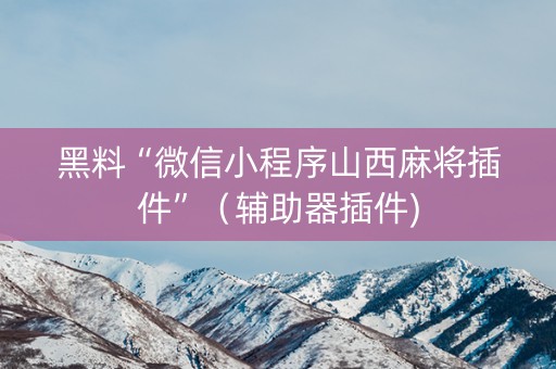 黑料“微信小程序山西麻将插件”（辅助器插件)