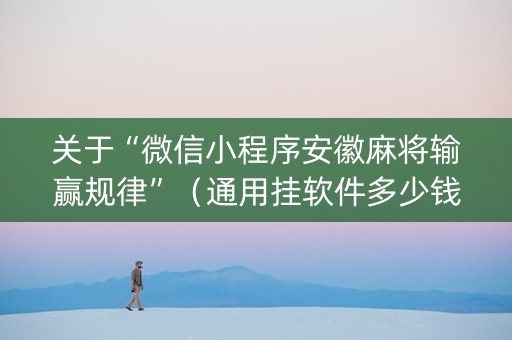 关于“微信小程序安徽麻将输赢规律”（通用挂软件多少钱)