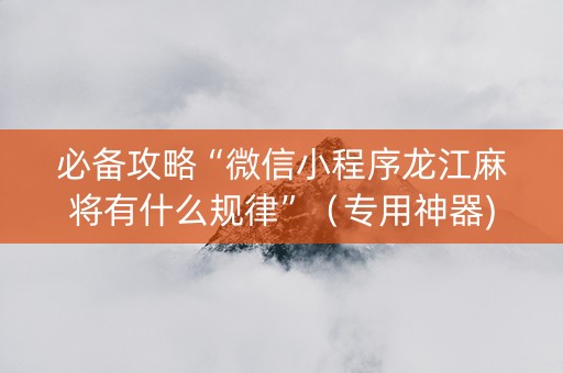 必备攻略“微信小程序龙江麻将有什么规律”（专用神器)