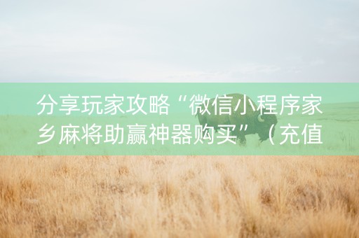 分享玩家攻略“微信小程序家乡麻将助赢神器购买”（充值会提高胜率么)