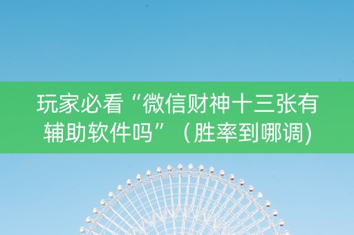 玩家必看“微信财神十三张有辅助软件吗”（胜率到哪调)