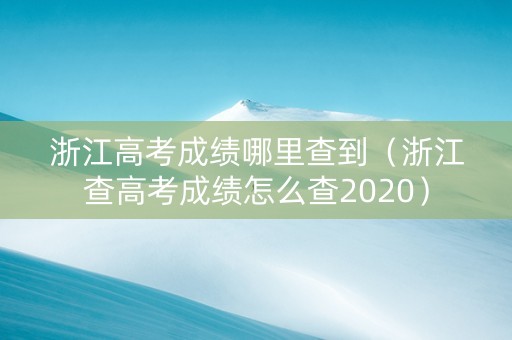 浙江高考成绩哪里查到（浙江查高考成绩怎么查2020）