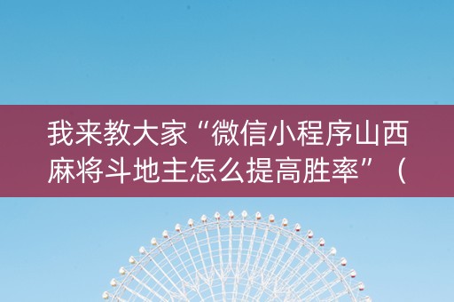 我来教大家“微信小程序山西麻将斗地主怎么提高胜率”（专用神器下载)