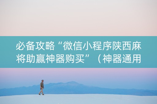 必备攻略“微信小程序陕西麻将助赢神器购买”（神器通用版)