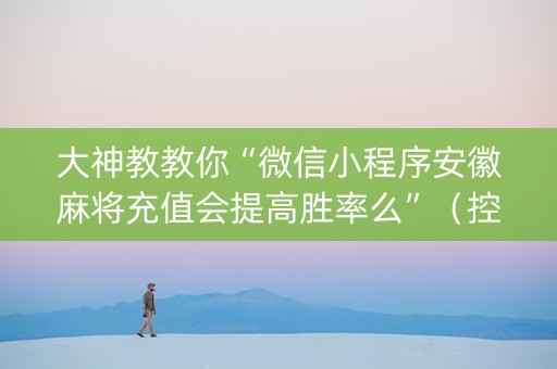 大神教教你“微信小程序安徽麻将充值会提高胜率么”（控牌器)