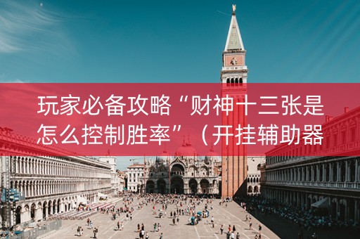 玩家必备攻略“财神十三张是怎么控制胜率”（开挂辅助器脚本)
