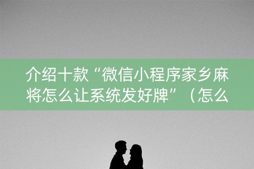 介绍十款“微信小程序家乡麻将怎么让系统发好牌”（怎么让系统给你发好牌)
