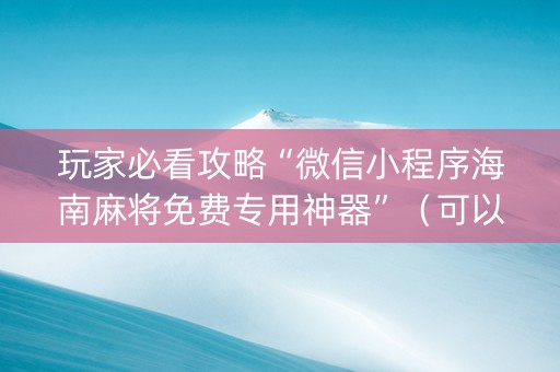 玩家必看攻略“微信小程序海南麻将免费专用神器”（可以设置输赢吗)