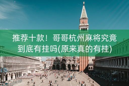 推荐十款！哥哥杭州麻将究竟到底有挂吗(原来真的有挂)