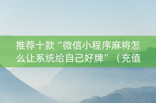推荐十款“微信小程序麻将怎么让系统给自己好牌”（充值会提高胜率么)