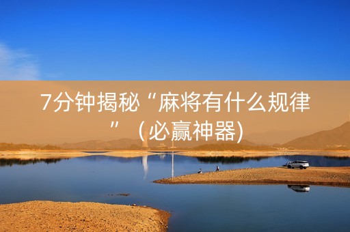 7分钟揭秘“麻将有什么规律”（必赢神器)