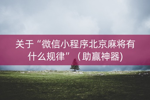 关于“微信小程序北京麻将有什么规律”（助赢神器)