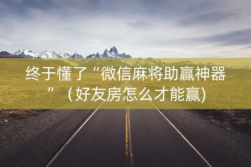 终于懂了“微信麻将助赢神器”（好友房怎么才能赢)