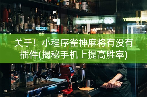 关于！小程序雀神麻将有没有插件(揭秘手机上提高胜率)