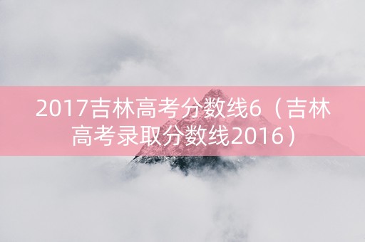 2017吉林高考分数线6（吉林高考录取分数线2016）