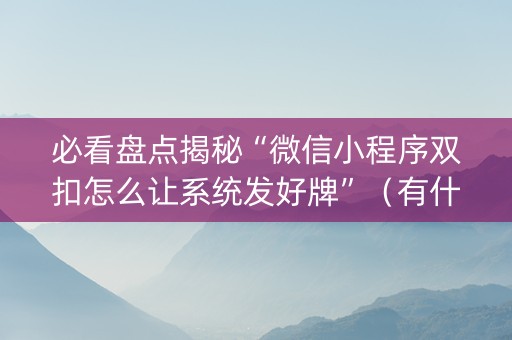 必看盘点揭秘“微信小程序双扣怎么让系统发好牌”（有什么规律)