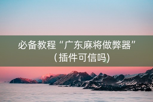 必备教程“广东麻将做弊器”（插件可信吗)