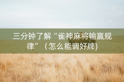 三分钟了解“雀神麻将输赢规律”（怎么能调好牌)