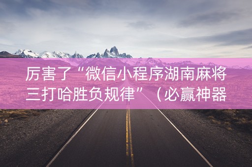 厉害了“微信小程序湖南麻将三打哈胜负规律”（必赢神器)