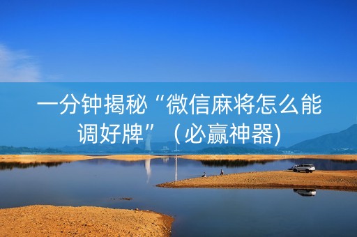 一分钟揭秘“微信麻将怎么能调好牌”（必赢神器)